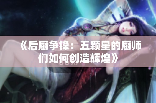 《后厨争锋：五颗星的厨师们如何创造辉煌》