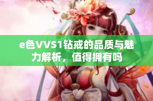 e色VVS1钻戒的品质与魅力解析，值得拥有吗