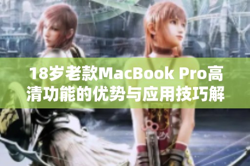 18岁老款MacBook Pro高清功能的优势与应用技巧解析