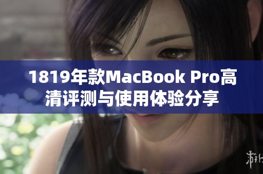 1819年款MacBook Pro高清评测与使用体验分享