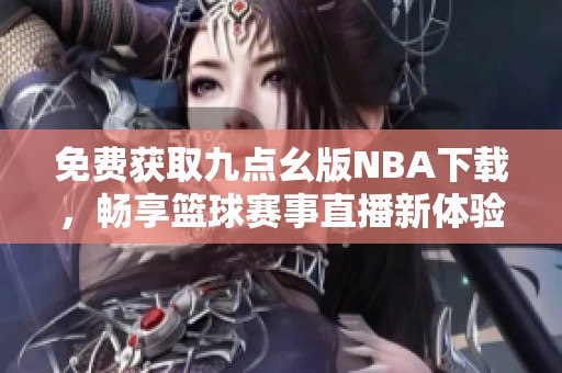 免费获取九点幺版NBA下载，畅享篮球赛事直播新体验