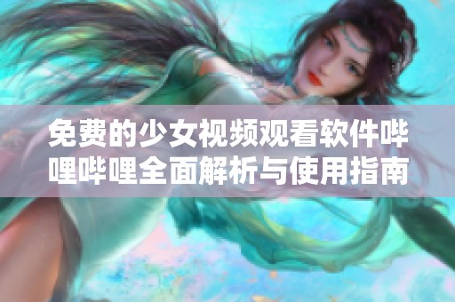 免费的少女视频观看软件哔哩哔哩全面解析与使用指南