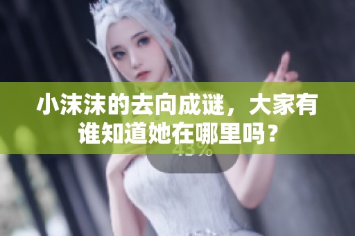 小沫沫的去向成谜，大家有谁知道她在哪里吗？