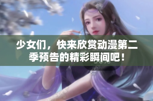 少女们，快来欣赏动漫第二季预告的精彩瞬间吧！