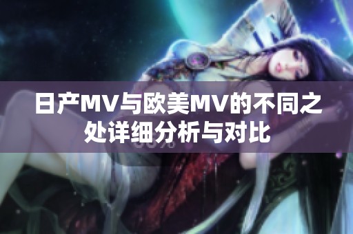 日产MV与欧美MV的不同之处详细分析与对比