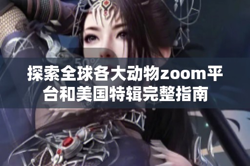 探索全球各大动物zoom平台和美国特辑完整指南