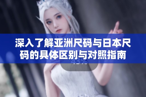 深入了解亚洲尺码与日本尺码的具体区别与对照指南
