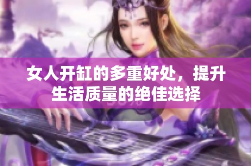 女人开缸的多重好处，提升生活质量的绝佳选择