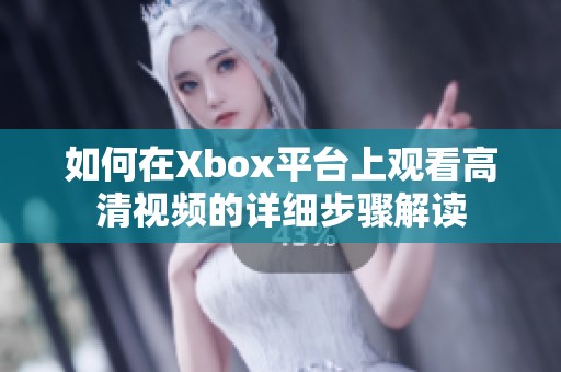 如何在Xbox平台上观看高清视频的详细步骤解读