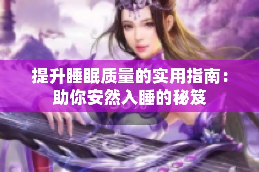 提升睡眠质量的实用指南：助你安然入睡的秘笈