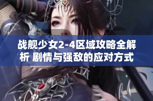 战舰少女2-4区域攻略全解析 剧情与强敌的应对方式