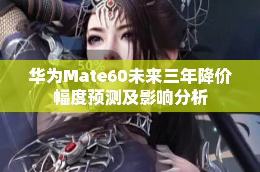 华为Mate60未来三年降价幅度预测及影响分析