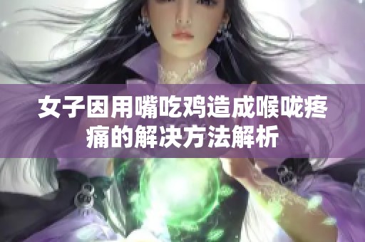 女子因用嘴吃鸡造成喉咙疼痛的解决方法解析