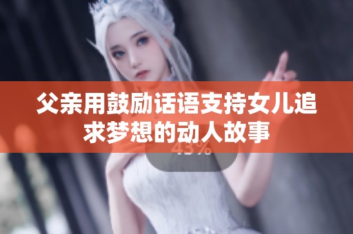 父亲用鼓励话语支持女儿追求梦想的动人故事