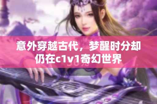 意外穿越古代，梦醒时分却仍在c1v1奇幻世界