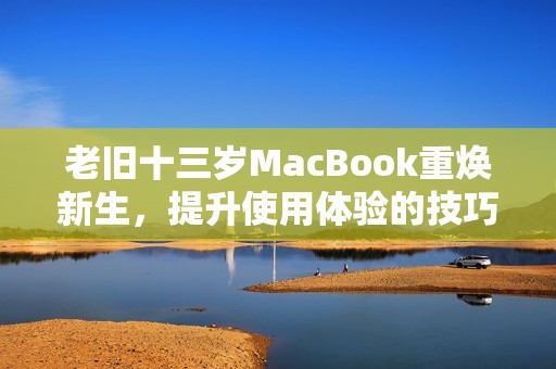 老旧十三岁MacBook重焕新生，提升使用体验的技巧分享