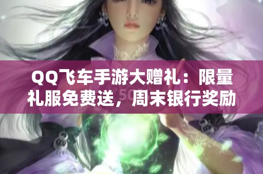 QQ飞车手游大赠礼：限量礼服免费送，周末银行奖励升级！