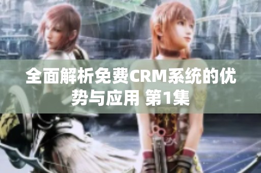 全面解析免费CRM系统的优势与应用 第1集