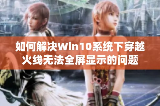 如何解决Win10系统下穿越火线无法全屏显示的问题