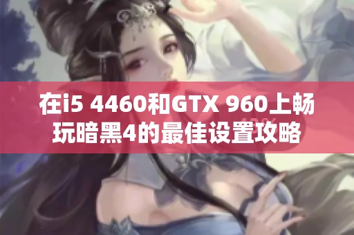 在i5 4460和GTX 960上畅玩暗黑4的最佳设置攻略