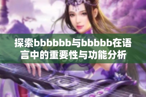 探索bbbbbb与bbbbb在语言中的重要性与功能分析