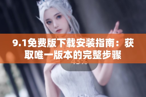 9.1免费版下载安装指南：获取唯一版本的完整步骤