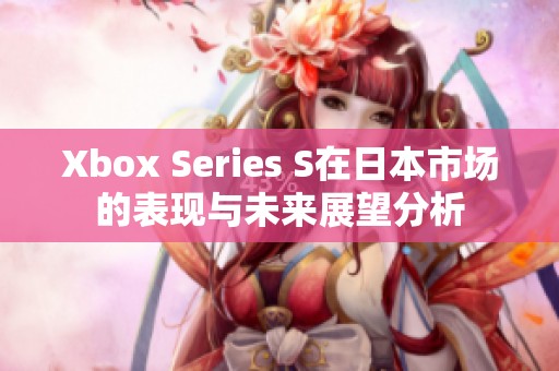 Xbox Series S在日本市场的表现与未来展望分析