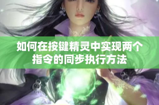 如何在按键精灵中实现两个指令的同步执行方法