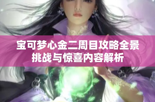 宝可梦心金二周目攻略全景挑战与惊喜内容解析