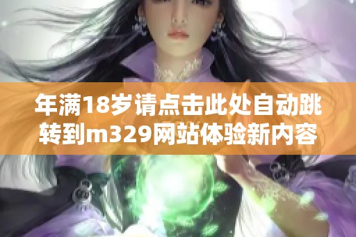 年满18岁请点击此处自动跳转到m329网站体验新内容