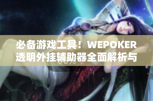 必备游戏工具！WEPOKER透明外挂辅助器全面解析与使用指南