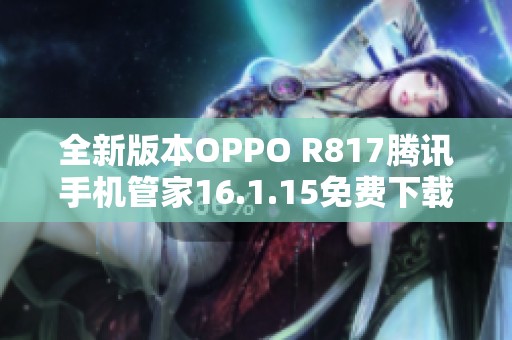 全新版本OPPO R817腾讯手机管家16.1.15免费下载与使用指南