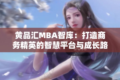 黄品汇MBA智库：打造商务精英的智慧平台与成长路径