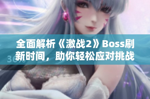 全面解析《激战2》Boss刷新时间，助你轻松应对挑战！