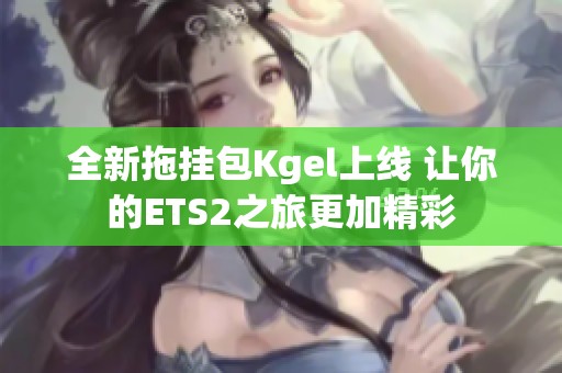 全新拖挂包Kgel上线 让你的ETS2之旅更加精彩