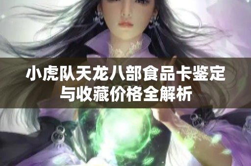 小虎队天龙八部食品卡鉴定与收藏价格全解析