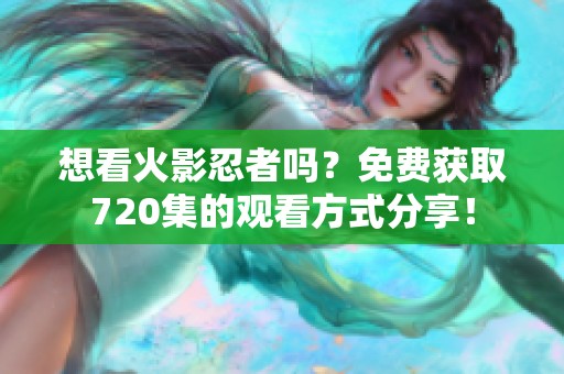 想看火影忍者吗？免费获取720集的观看方式分享！