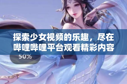 探索少女视频的乐趣，尽在哔哩哔哩平台观看精彩内容