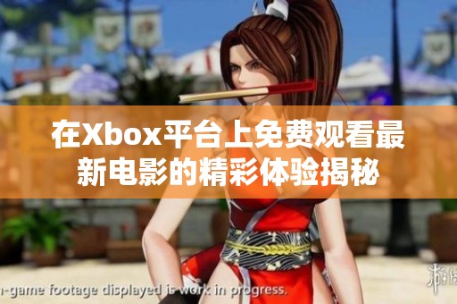 在Xbox平台上免费观看最新电影的精彩体验揭秘