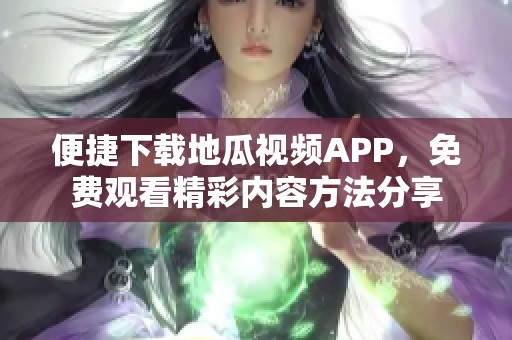 便捷下载地瓜视频APP，免费观看精彩内容方法分享