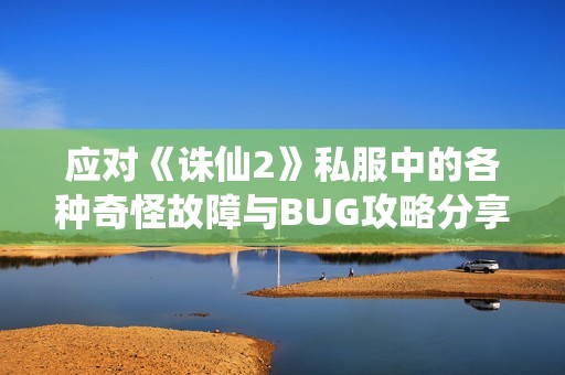 应对《诛仙2》私服中的各种奇怪故障与BUG攻略分享