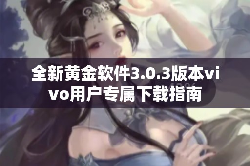 全新黄金软件3.0.3版本vivo用户专属下载指南