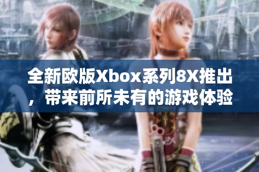 全新欧版Xbox系列8X推出，带来前所未有的游戏体验