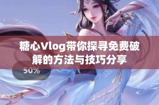 糖心Vlog带你探寻免费破解的方法与技巧分享