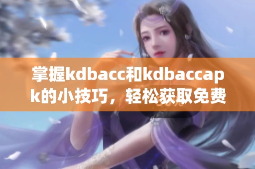 掌握kdbacc和kdbaccapk的小技巧，轻松获取免费资源