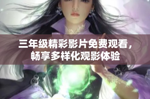 三年级精彩影片免费观看，畅享多样化观影体验