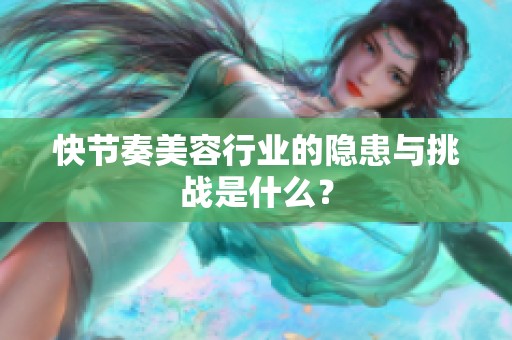 快节奏美容行业的隐患与挑战是什么？