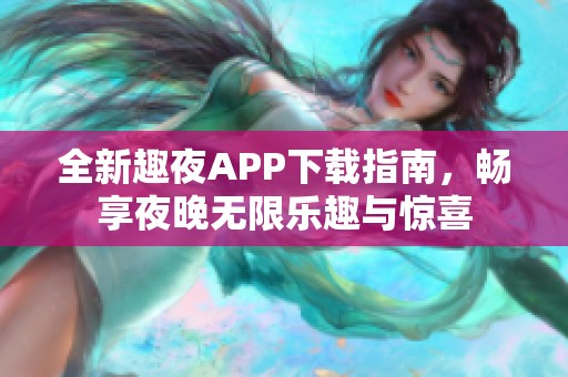 全新趣夜APP下载指南，畅享夜晚无限乐趣与惊喜