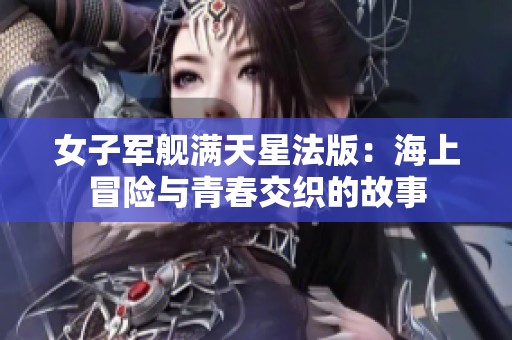 女子军舰满天星法版：海上冒险与青春交织的故事