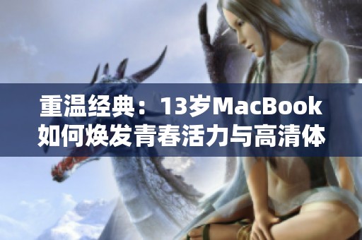 重温经典：13岁MacBook如何焕发青春活力与高清体验